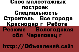 Снос малоэтажных построек  › Специальность ­ Строитель - Все города, Краснодар г. Работа » Резюме   . Вологодская обл.,Череповец г.